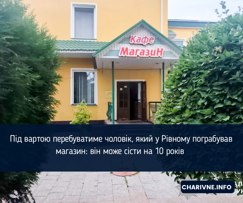 Під вартою перебуватиме чоловік, який у Рівному пограбував магазин: він може сісти на 10 років 